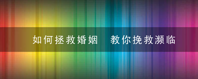 如何拯救婚姻 教你挽救濒临破裂的婚姻